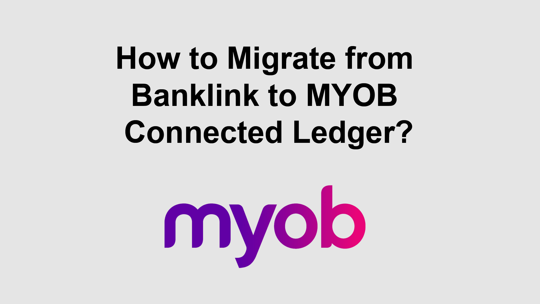 How to Migrate from Banklink to MYOB Connected Ledger?